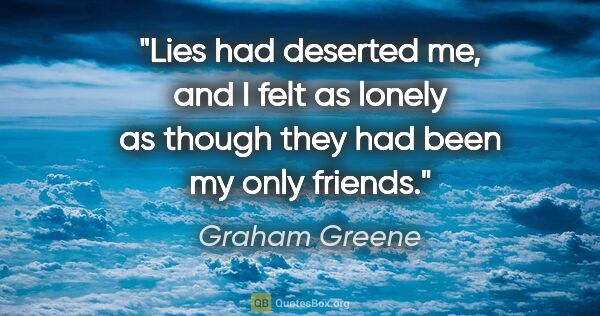 Graham Greene quote: "Lies had deserted me, and I felt as lonely as though they had..."