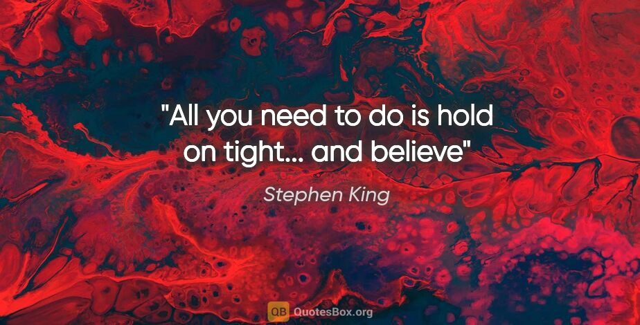 Stephen King quote: "All you need to do is hold on tight... and believe"