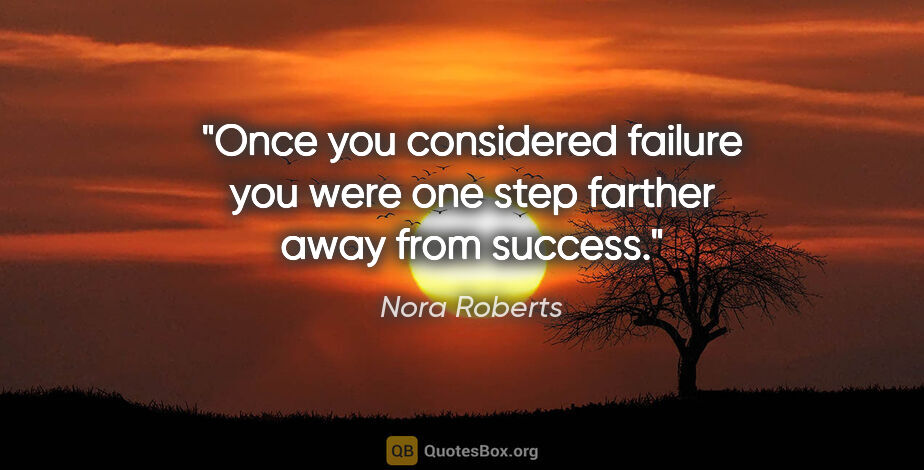 Nora Roberts quote: "Once you considered failure you were one step farther away..."