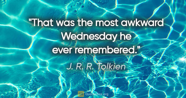 J. R. R. Tolkien quote: "That was the most awkward Wednesday he ever remembered."