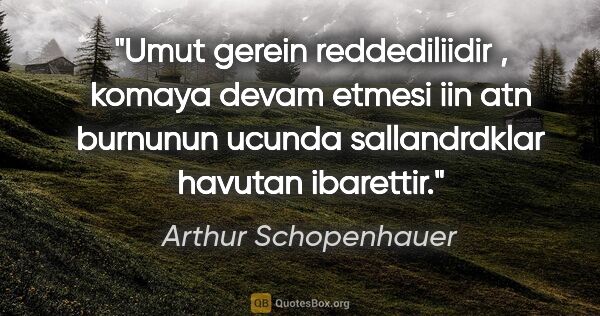 Arthur Schopenhauer quote: "Umut gerein reddediliidir , komaya devam etmesi iin atn..."