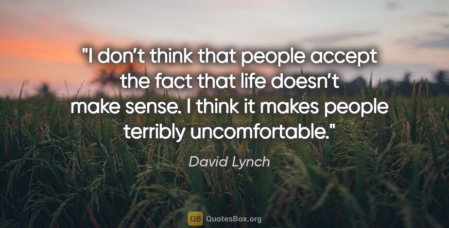 David Lynch quote: "I don’t think that people accept the fact that life doesn’t..."