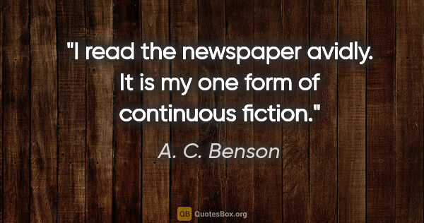 A. C. Benson quote: "I read the newspaper avidly. It is my one form of continuous..."