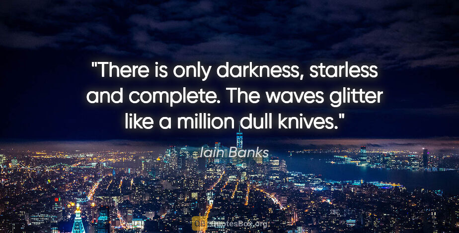 Iain Banks quote: "There is only darkness, starless and complete. The waves..."