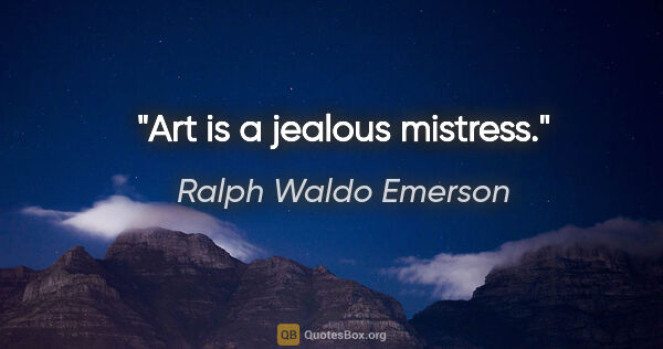 Ralph Waldo Emerson quote: "Art is a jealous mistress."