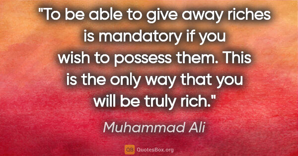 Muhammad Ali quote: "To be able to give away riches is mandatory if you wish to..."