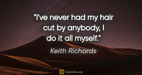 Keith Richards quote: "I've never had my hair cut by anybody, I do it all myself."