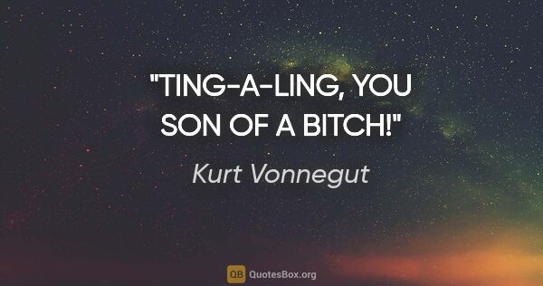 Kurt Vonnegut quote: "TING-A-LING, YOU SON OF A BITCH!"