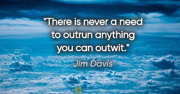 Jim Davis quote: "There is never a need to outrun anything you can outwit."