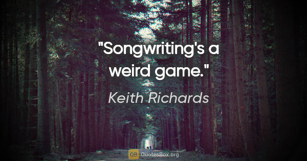 Keith Richards quote: "Songwriting's a weird game."