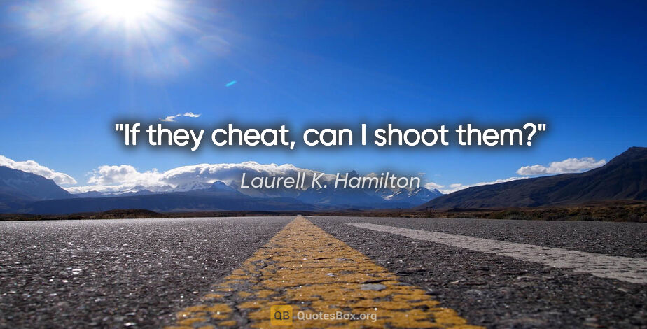 Laurell K. Hamilton quote: "If they cheat, can I shoot them?"
