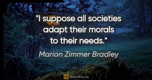 Marion Zimmer Bradley quote: "I suppose all societies adapt their morals to their needs."