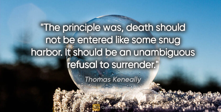 Thomas Keneally quote: "The principle was, death should not be entered like some snug..."