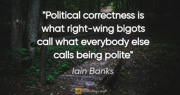 Iain Banks quote: "Political correctness is what right-wing bigots call what..."