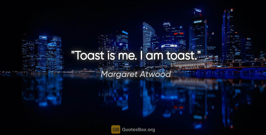 Margaret Atwood quote: "Toast is me. I am toast."