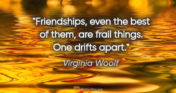 Virginia Woolf quote: "Friendships, even the best of them, are frail things. One..."