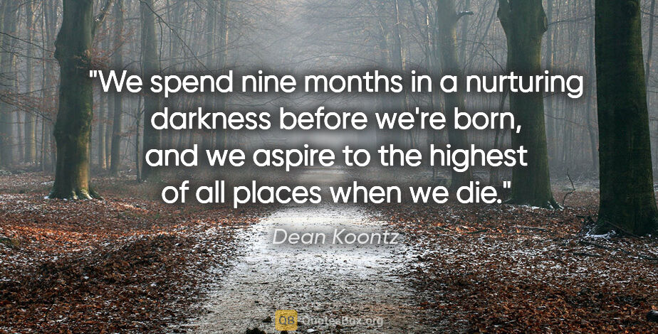 Dean Koontz quote: "We spend nine months in a nurturing darkness before we're..."