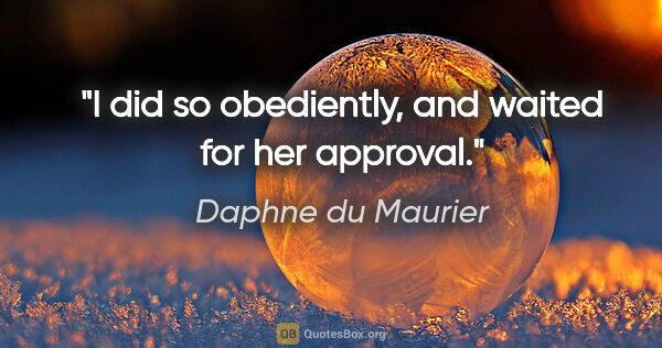 Daphne du Maurier quote: "I did so obediently, and waited for her approval."