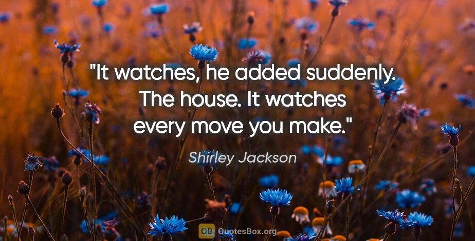 Shirley Jackson quote: "It watches," he added suddenly. "The house. It watches every..."