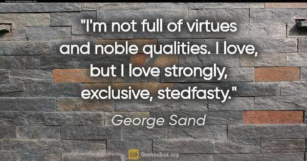 George Sand quote: "I'm not full of virtues and noble qualities. I love, but I..."