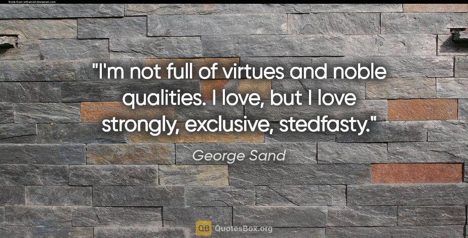 George Sand quote: "I'm not full of virtues and noble qualities. I love, but I..."