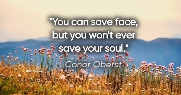 Conor Oberst quote: "You can save face, but you won't ever save your soul."