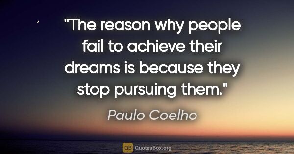 Paulo Coelho quote: "The reason why people fail to achieve their dreams is because..."