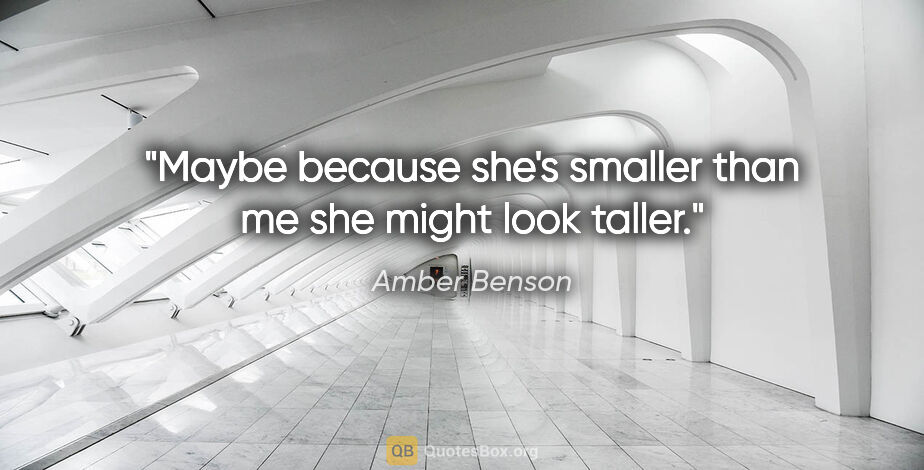 Amber Benson quote: "Maybe because she's smaller than me she might look taller."