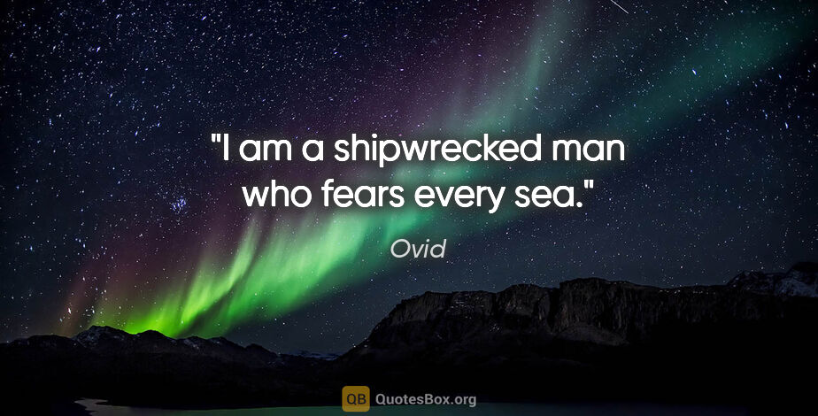 Ovid quote: "I am a shipwrecked man who fears every sea."