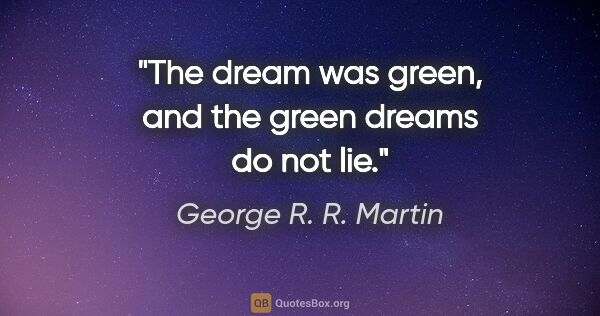 George R. R. Martin quote: "The dream was green, and the green dreams do not lie."