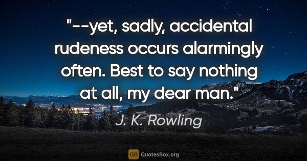 J. K. Rowling quote: "--yet, sadly, accidental rudeness occurs alarmingly often...."