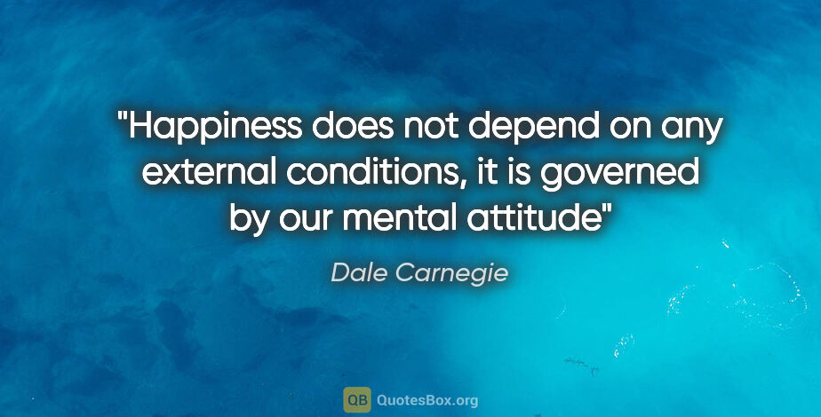Dale Carnegie quote: "Happiness does not depend on any external conditions, it is..."