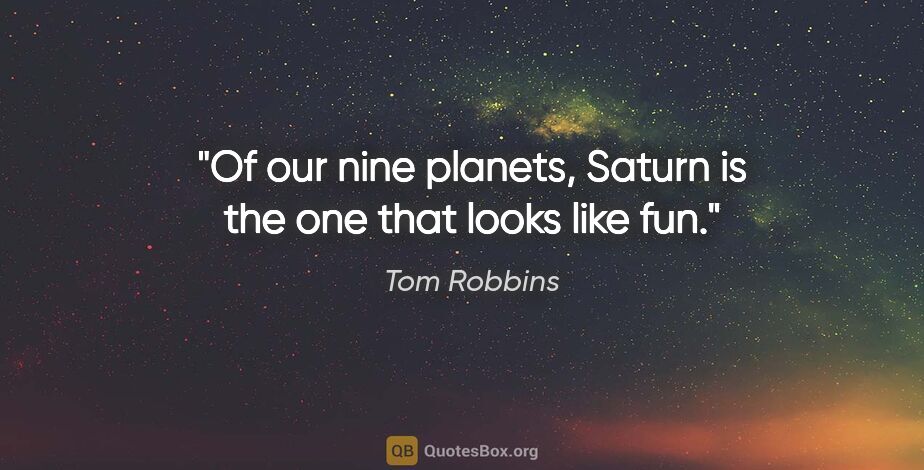Tom Robbins quote: "Of our nine planets, Saturn is the one that looks like fun."