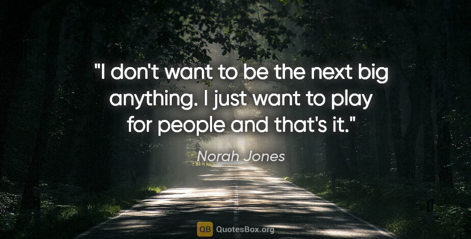 Norah Jones quote: "I don't want to be the next big anything. I just want to play..."