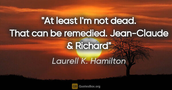Laurell K. Hamilton quote: "At least I'm not dead. That can be remedied. Jean-Claude &..."