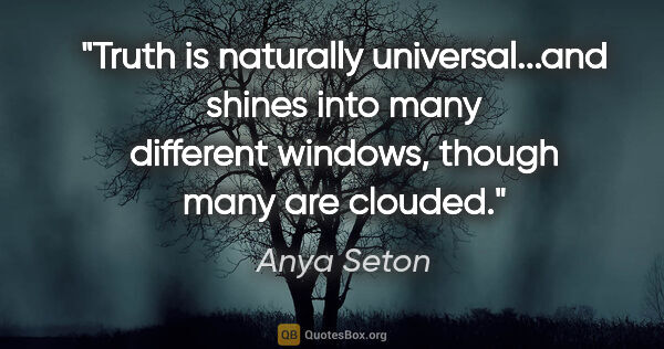 Anya Seton quote: "Truth is naturally universal...and shines into many different..."