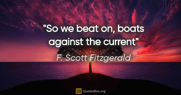 F. Scott Fitzgerald quote: "So we beat on, boats against the current"