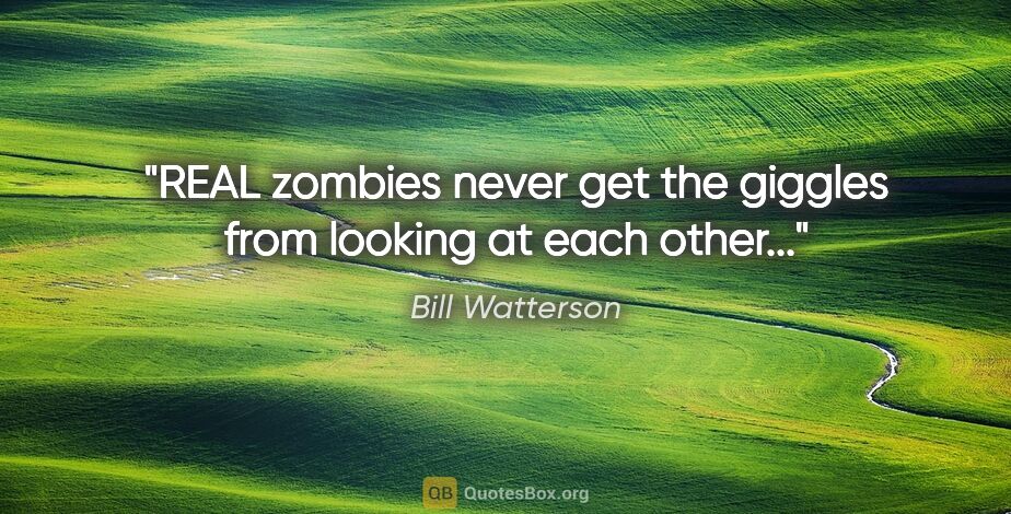 Bill Watterson quote: "REAL zombies never get the giggles from looking at each other..."