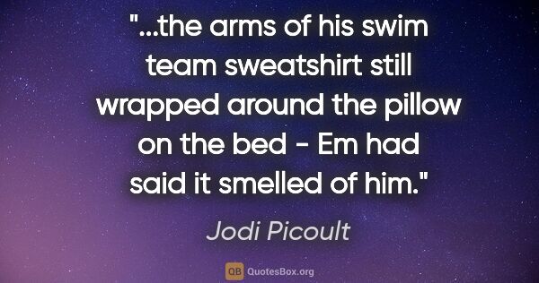 Jodi Picoult quote: "the arms of his swim team sweatshirt still wrapped around the..."