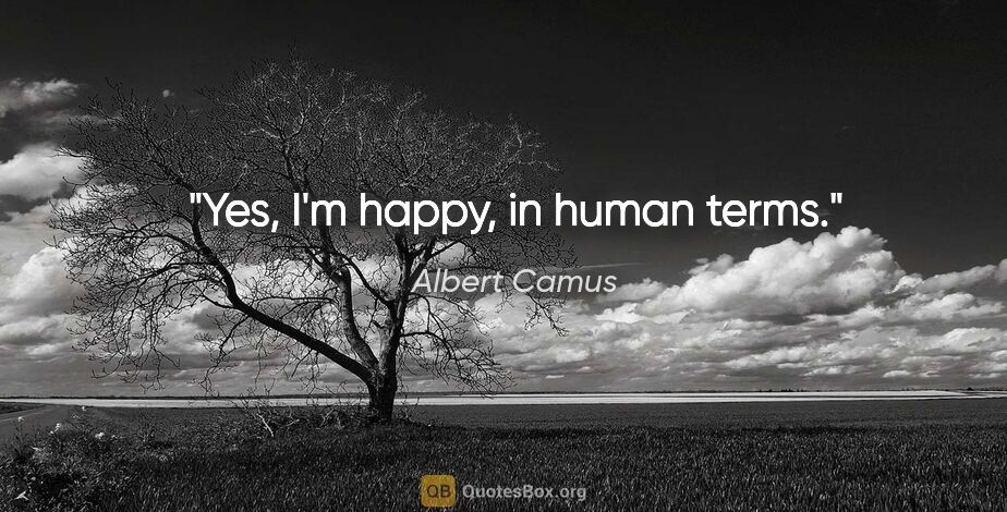 Albert Camus quote: "Yes, I'm happy, in human terms."