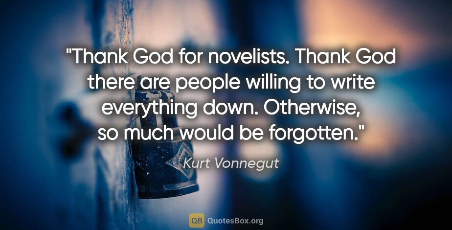 Kurt Vonnegut quote: "Thank God for novelists. Thank God there are people willing to..."