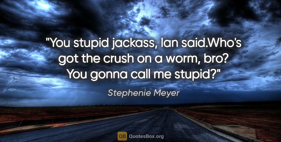 Stephenie Meyer quote: "You stupid jackass," Ian said."Who's got the crush on a worm,..."