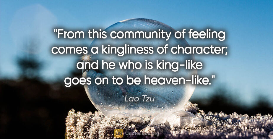 Lao Tzu quote: "From this community of feeling comes a kingliness of..."