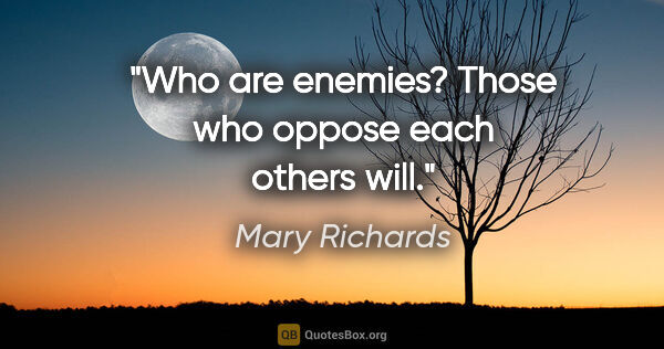 Mary Richards quote: "Who are enemies? Those who oppose each others will."