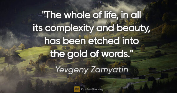 Yevgeny Zamyatin quote: "The whole of life, in all its complexity and beauty, has been..."