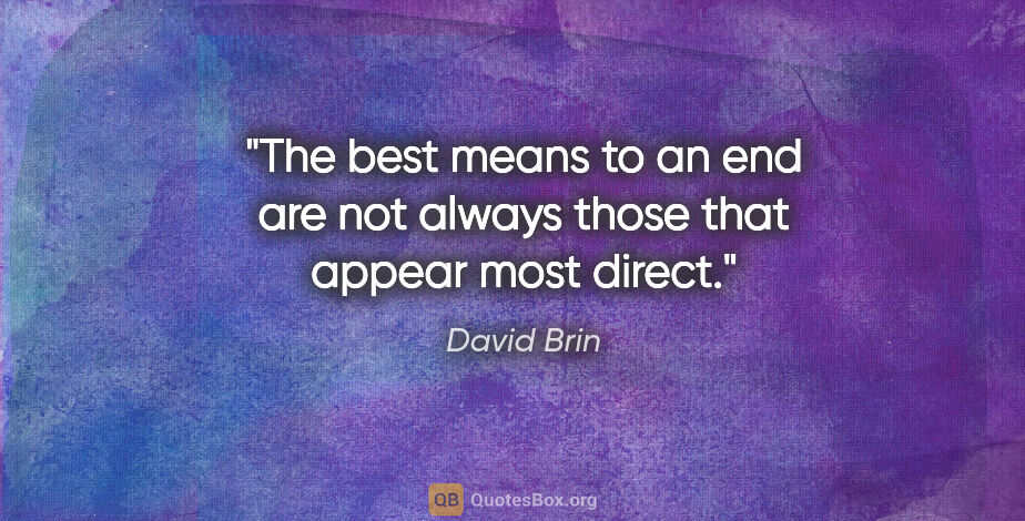 David Brin quote: "The best means to an end are not always those that appear most..."