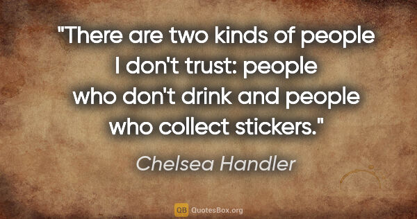 Chelsea Handler quote: "There are two kinds of people I don't trust: people who don't..."