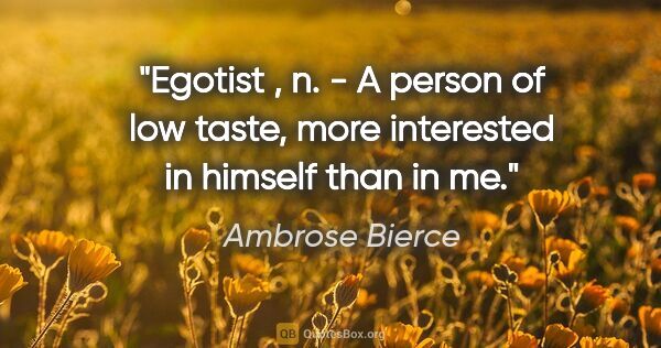 Ambrose Bierce quote: "Egotist , n. - A person of low taste, more interested in..."