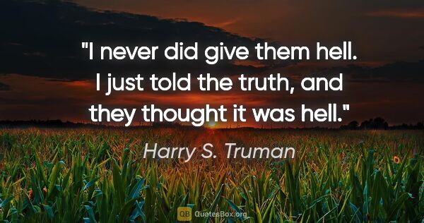 Harry S. Truman quote: "I never did give them hell. I just told the truth, and they..."