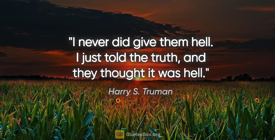 Harry S. Truman quote: "I never did give them hell. I just told the truth, and they..."